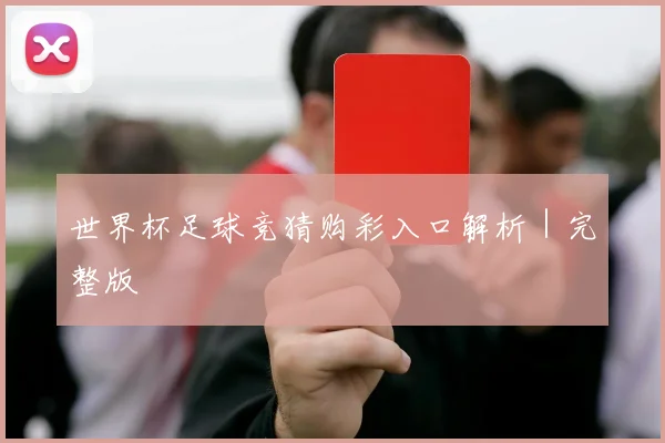世界杯足球竞猜购彩入口解析｜完整版