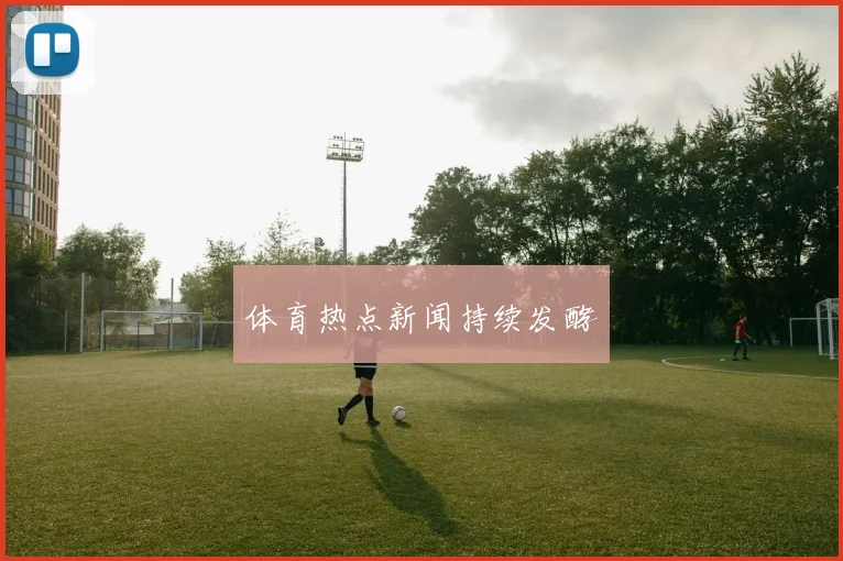 体育热点新闻持续发酵