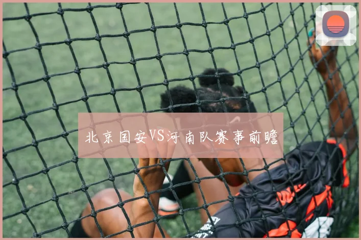 北京国安VS河南队赛事前瞻