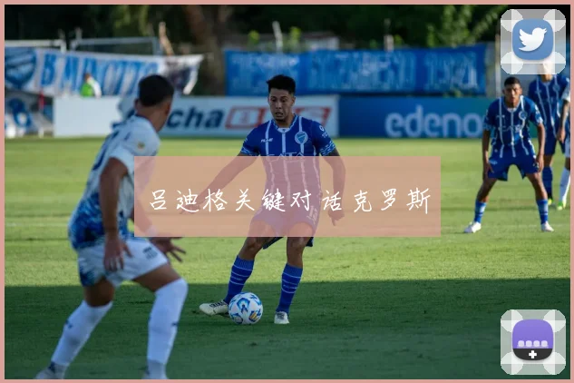 吕迪格关键对话克罗斯