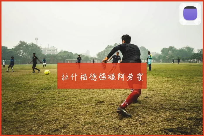 拉什福德强碰阿劳霍