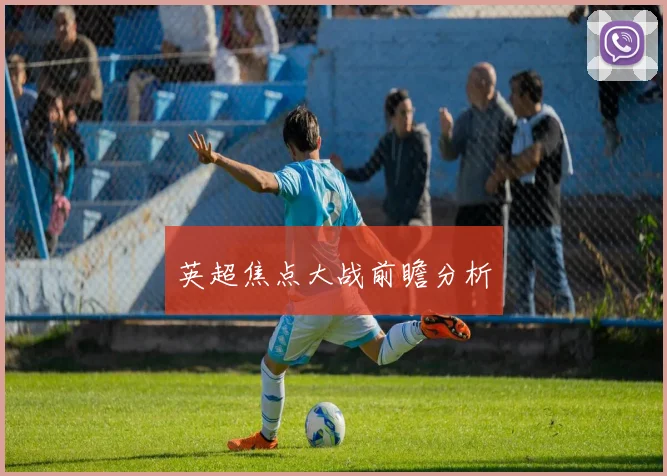 英超焦点大战前瞻分析