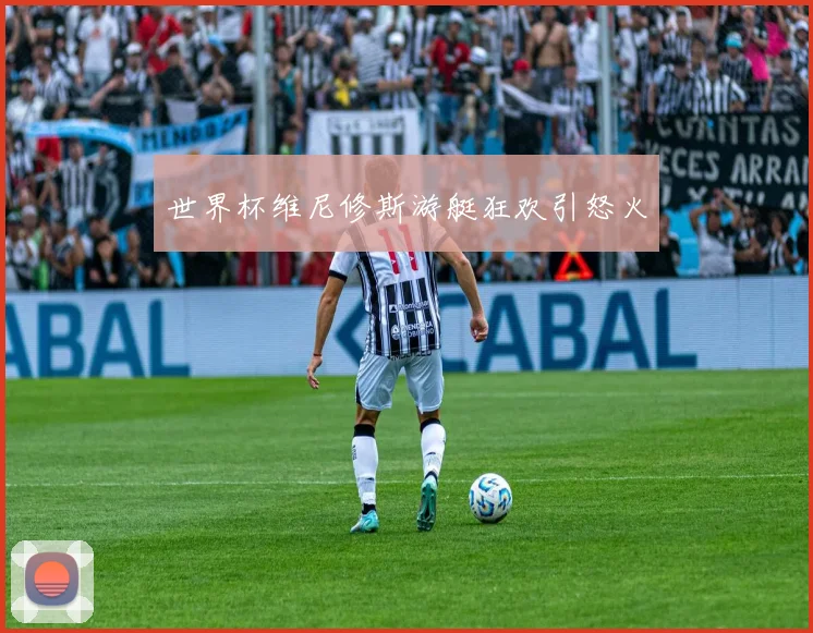 世界杯维尼修斯游艇狂欢引怒火