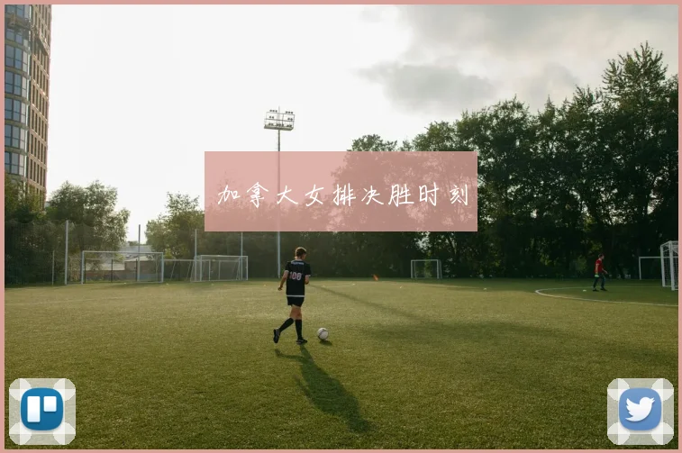 加拿大女排决胜时刻