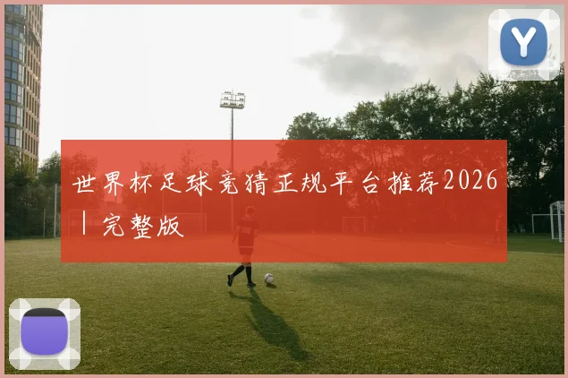 世界杯足球竞猜正规平台推荐2026｜完整版